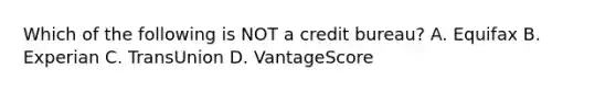 Which of the following is NOT a credit​ bureau? A. Equifax B. Experian C. TransUnion D. VantageScore