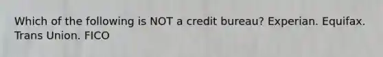 Which of the following is NOT a credit bureau? Experian. Equifax. Trans Union. FICO