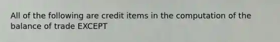 All of the following are credit items in the computation of the balance of trade EXCEPT