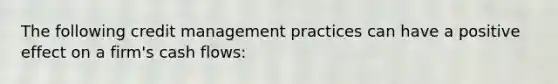 The following credit management practices can have a positive effect on a firm's cash flows: