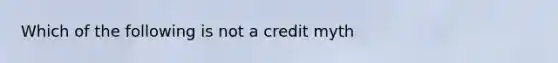 Which of the following is not a credit myth