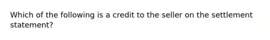 Which of the following is a credit to the seller on the settlement statement?