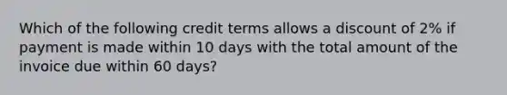 Which of the following credit terms allows a discount of 2% if payment is made within 10 days with the total amount of the invoice due within 60 days?