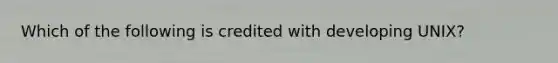 Which of the following is credited with developing UNIX?