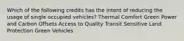 Which of the following credits has the intent of reducing the usage of single occupied vehicles? Thermal Comfort Green Power and Carbon Offsets Access to Quality Transit Sensitive Land Protection Green Vehicles