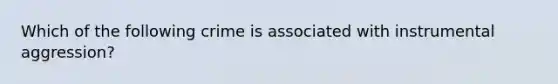 Which of the following crime is associated with instrumental aggression?