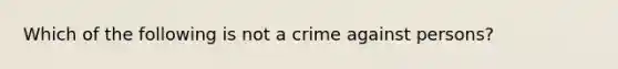 Which of the following is not a crime against persons?