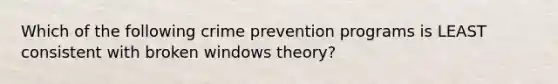 Which of the following crime prevention programs is LEAST consistent with broken windows theory?