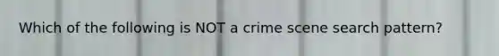 Which of the following is NOT a crime scene search pattern?