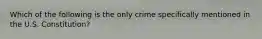 Which of the following is the only crime specifically mentioned in the U.S. Constitution?