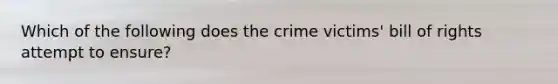 Which of the following does the crime victims' bill of rights attempt to ensure?