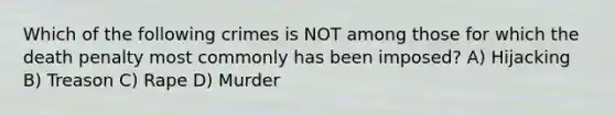 Which of the following crimes is NOT among those for which the death penalty most commonly has been imposed? A) Hijacking B) Treason C) Rape D) Murder