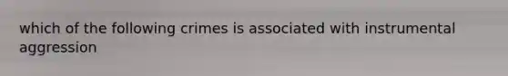 which of the following crimes is associated with instrumental aggression