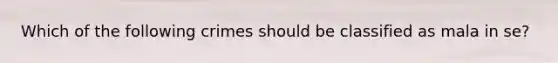 Which of the following crimes should be classified as mala in se?