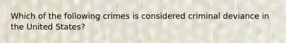 Which of the following crimes is considered criminal deviance in the United States?