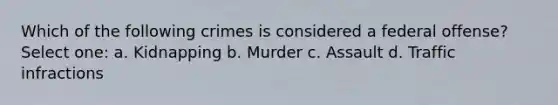 Which of the following crimes is considered a federal offense? Select one: a. Kidnapping b. Murder c. Assault d. Traffic infractions