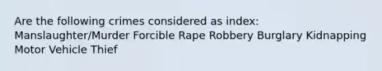 Are the following crimes considered as index: Manslaughter/Murder Forcible Rape Robbery Burglary Kidnapping Motor Vehicle Thief