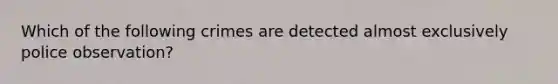 Which of the following crimes are detected almost exclusively police observation?