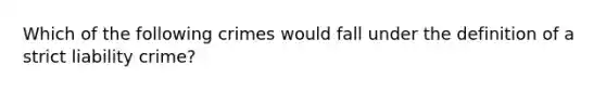 Which of the following crimes would fall under the definition of a strict liability crime?