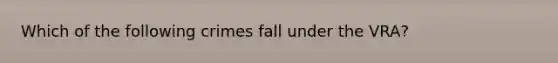 Which of the following crimes fall under the VRA?