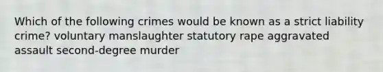 Which of the following crimes would be known as a strict liability crime? voluntary manslaughter statutory rape aggravated assault second-degree murder