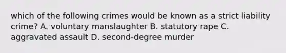 which of the following crimes would be known as a strict liability crime? A. voluntary manslaughter B. statutory rape C. aggravated assault D. second-degree murder