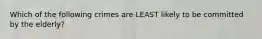 Which of the following crimes are LEAST likely to be committed by the elderly?