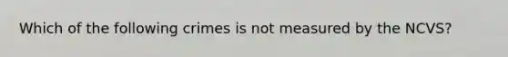 Which of the following crimes is not measured by the NCVS?