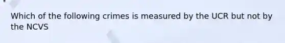 Which of the following crimes is measured by the UCR but not by the NCVS