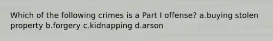 Which of the following crimes is a Part I offense? a.buying stolen property b.forgery c.kidnapping d.arson