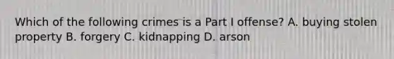 Which of the following crimes is a Part I offense? A. buying stolen property B. forgery C. kidnapping D. arson