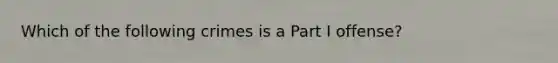 Which of the following crimes is a Part I offense?