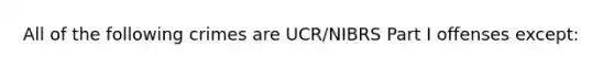 All of the following crimes are UCR/NIBRS Part I offenses except: