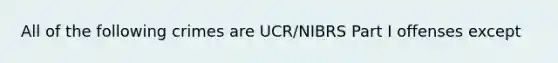 All of the following crimes are UCR/NIBRS Part I offenses except