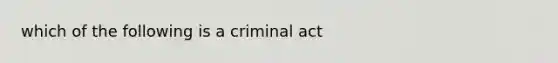 which of the following is a criminal act