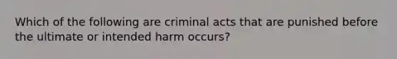 Which of the following are criminal acts that are punished before the ultimate or intended harm occurs?