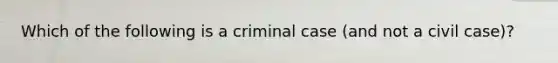 Which of the following is a criminal case (and not a civil case)?