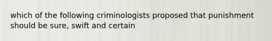 which of the following criminologists proposed that punishment should be sure, swift and certain