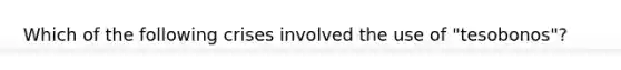 Which of the following crises involved the use of "tesobonos"?