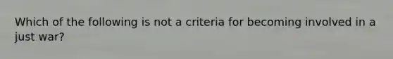 Which of the following is not a criteria for becoming involved in a just war?