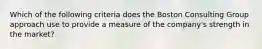 Which of the following criteria does the Boston Consulting Group approach use to provide a measure of the company's strength in the market?