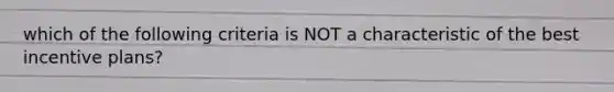 which of the following criteria is NOT a characteristic of the best incentive plans?