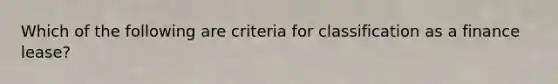 Which of the following are criteria for classification as a finance lease?