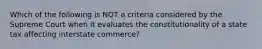 Which of the following is NOT a criteria considered by the Supreme Court when it evaluates the constitutionality of a state tax affecting interstate commerce?