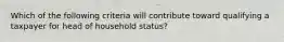 Which of the following criteria will contribute toward qualifying a taxpayer for head of household status?