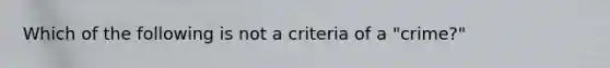 Which of the following is not a criteria of a "crime?"