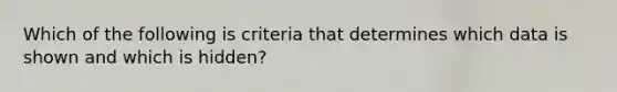 Which of the following is criteria that determines which data is shown and which is hidden?