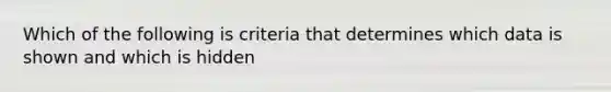 Which of the following is criteria that determines which data is shown and which is hidden