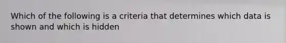 Which of the following is a criteria that determines which data is shown and which is hidden