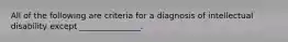 All of the following are criteria for a diagnosis of intellectual disability except _______________.